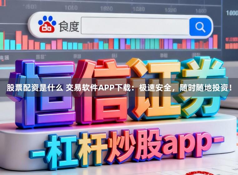 股票配资是什么 交易软件APP下载：极速安全，随时随地投资！