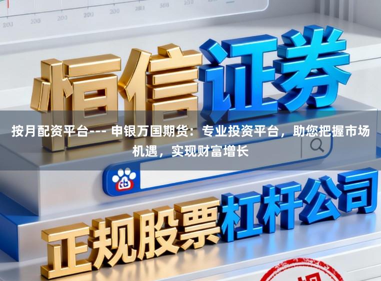 按月配资平台--- 申银万国期货：专业投资平台，助您把握市场机遇，实现财富增长