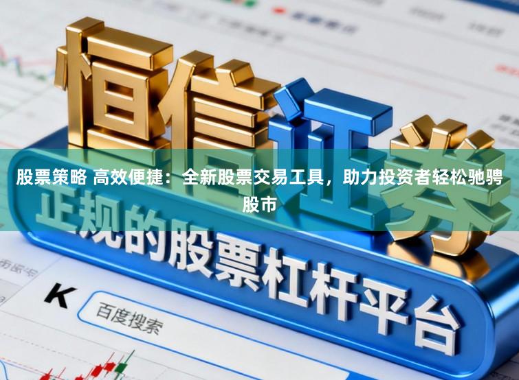 股票策略 高效便捷：全新股票交易工具，助力投资者轻松驰骋股市