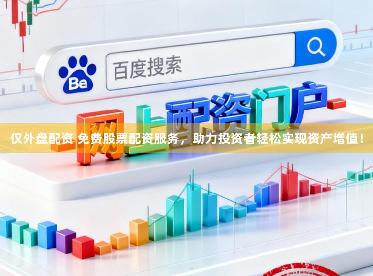 仅外盘配资 免费股票配资服务,助力投资者轻松实现资产增值!