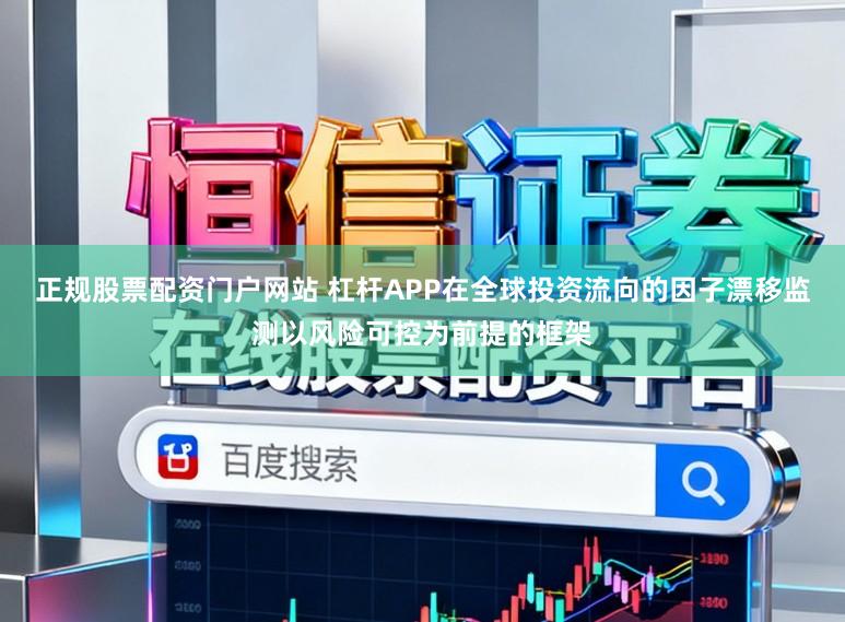 正规股票配资门户网站 杠杆APP在全球投资流向的因子漂移监测以风险可控为前提的框架