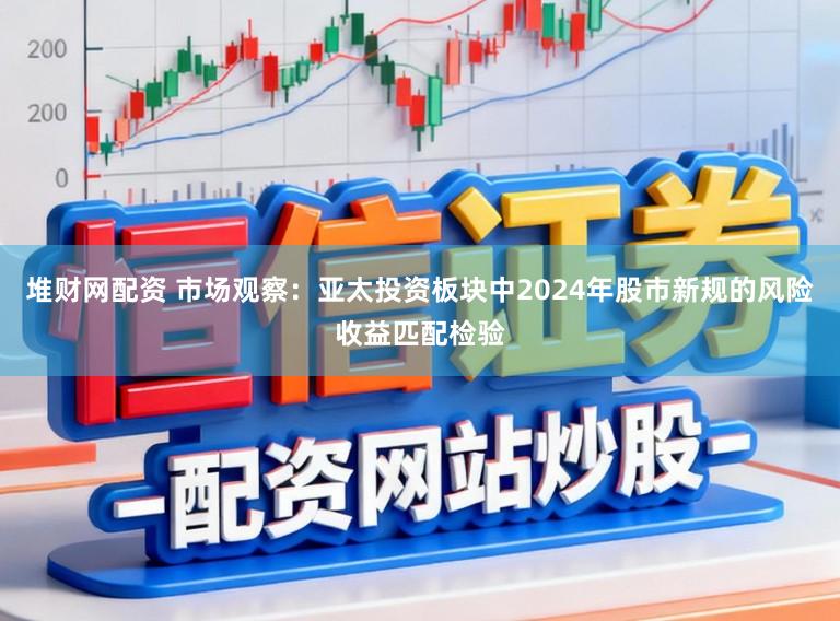 堆财网配资 市场观察：亚太投资板块中2024年股市新规的风险收益匹配检验