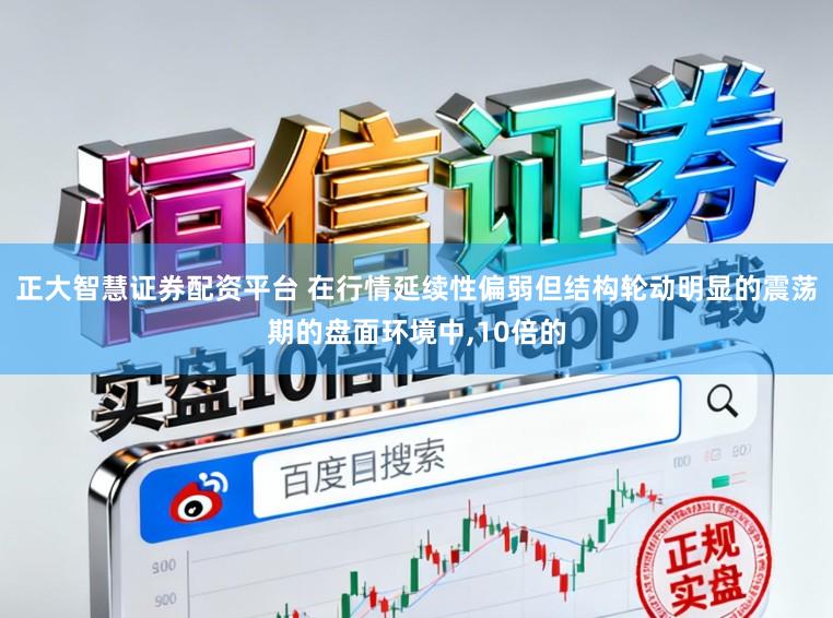 正大智慧证券配资平台 在行情延续性偏弱但结构轮动明显的震荡期的盘面环境中，10倍的