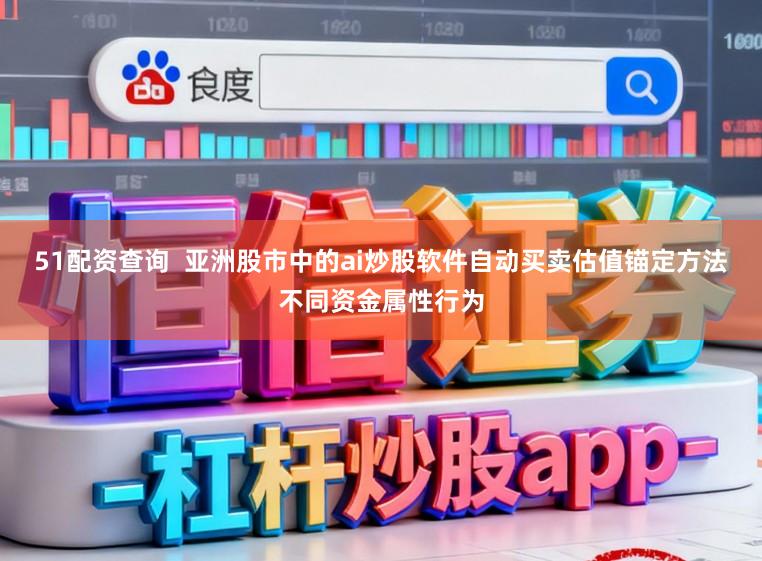51配资查询  亚洲股市中的ai炒股软件自动买卖估值锚定方法不同资金属性行为