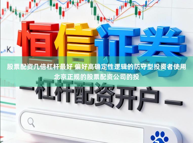 股票配资几倍杠杆最好 偏好高确定性逻辑的防守型投资者使用北京正规的股票配资公司的投