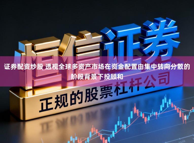 证券配资炒股 透视全球多资产市场在资金配置由集中转向分散的阶段背景下投顾和