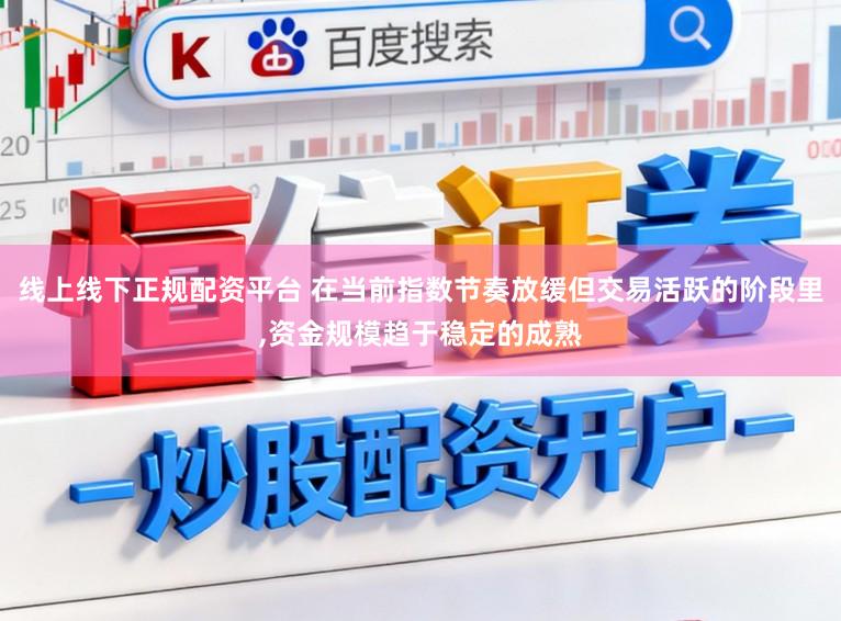 线上线下正规配资平台 在当前指数节奏放缓但交易活跃的阶段里，资金规模趋于稳定的成熟