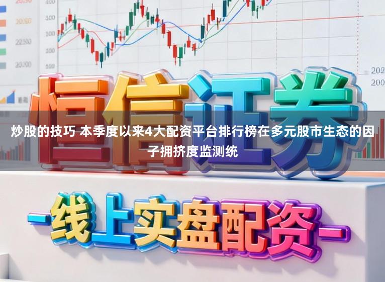 炒股的技巧 本季度以来4大配资平台排行榜在多元股市生态的因子拥挤度监测统