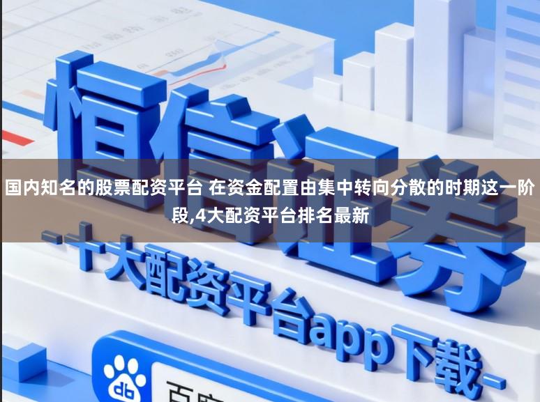 国内知名的股票配资平台 在资金配置由集中转向分散的时期这一阶段，4大配资平台排名最新