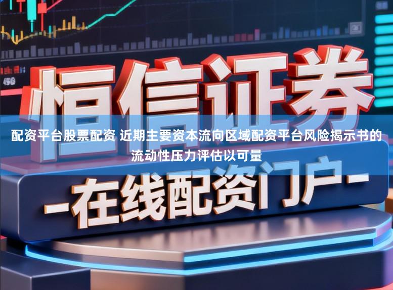 配资平台股票配资 近期主要资本流向区域配资平台风险揭示书的流动性压力评估以可量