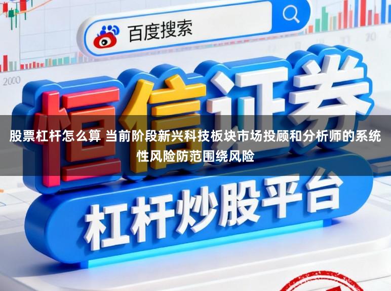 股票杠杆怎么算 当前阶段新兴科技板块市场投顾和分析师的系统性风险防范围绕风险
