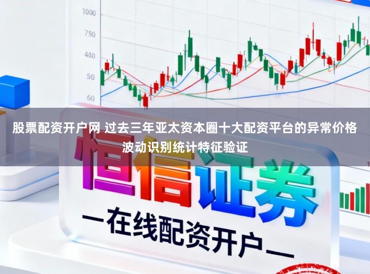 股票配资开户网 过去三年亚太资本圈十大配资平台的异常价格波动识别统计特征验证