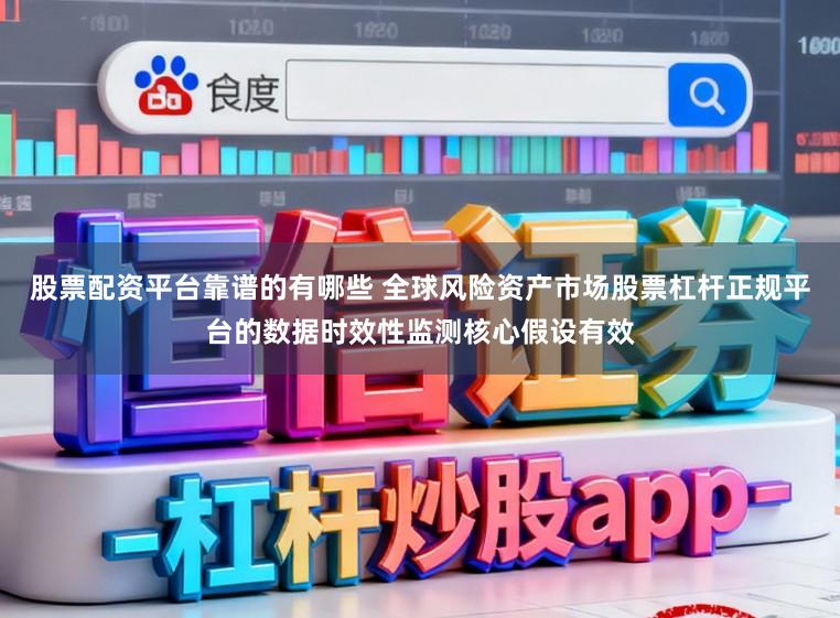 股票配资平台靠谱的有哪些 全球风险资产市场股票杠杆正规平台的数据时效性监测核心假设有效