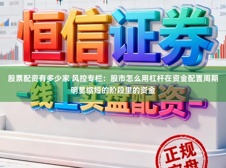 股票配资有多少家 风控专栏：股市怎么用杠杆在资金配置周期明显缩短的阶段里的资金