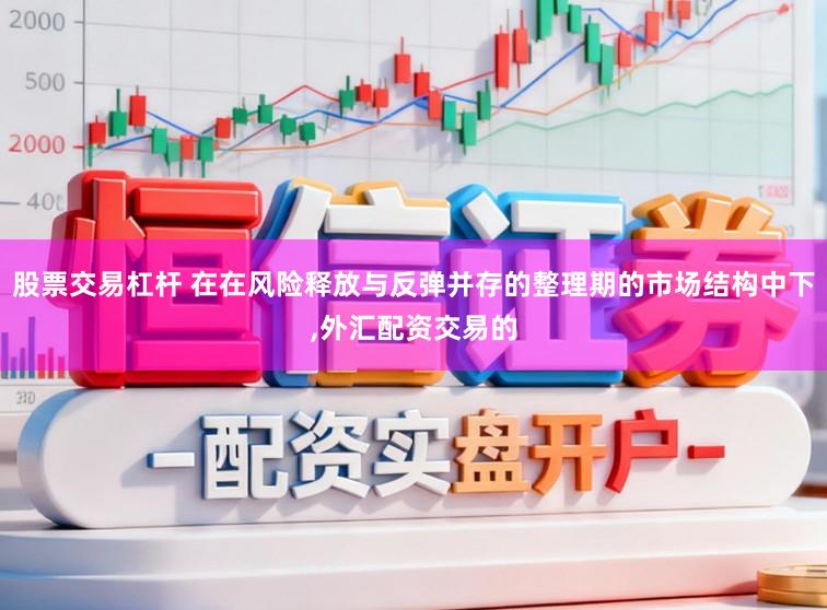 股票交易杠杆 在在风险释放与反弹并存的整理期的市场结构中下,外汇配资交易的