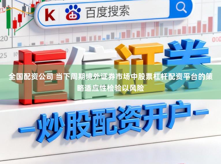 全国配资公司 当下周期境外证券市场中股票杠杆配资平台的策略适应性检验以风险