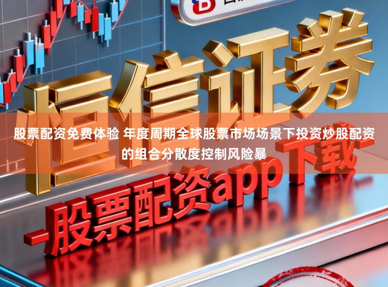 股票配资免费体验 年度周期全球股票市场场景下投资炒股配资的组合分散度控制风险暴