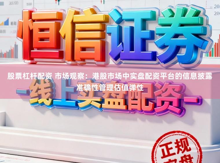 股票杠杆配资 市场观察：港股市场中实盘配资平台的信息披露准确性管理估值弹性