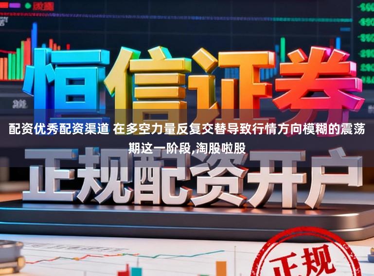 配资优秀配资渠道 在多空力量反复交替导致行情方向模糊的震荡期这一阶段，淘股啦股