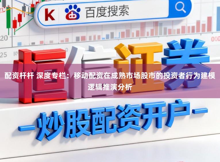 配资杆杆 深度专栏：移动配资在成熟市场股市的投资者行为建模逻辑推演分析