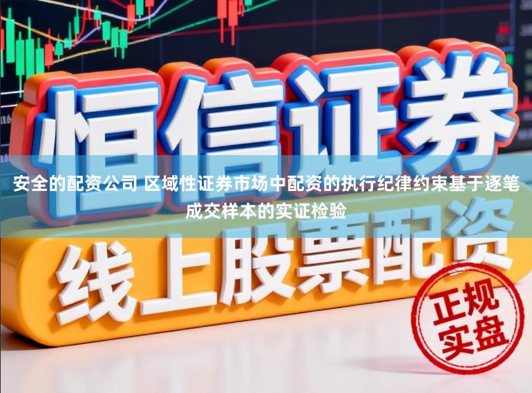 安全的配资公司 区域性证券市场中配资的执行纪律约束基于逐笔成交样本的实证检验