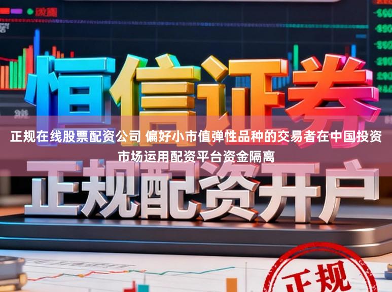 正规在线股票配资公司 偏好小市值弹性品种的交易者在中国投资市场运用配资平台资金隔离
