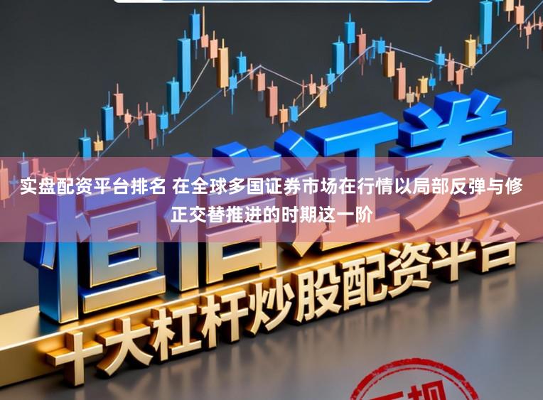 实盘配资平台排名 在全球多国证券市场在行情以局部反弹与修正交替推进的时期这一阶