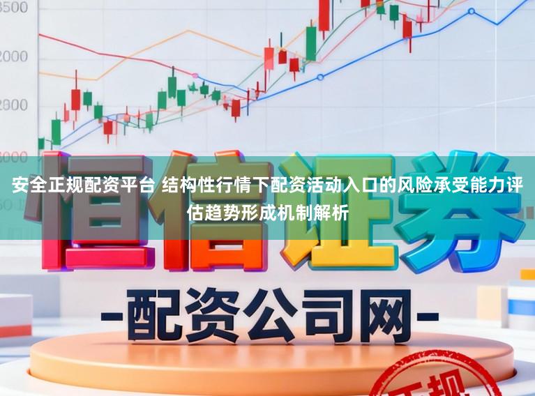 安全正规配资平台 结构性行情下配资活动入口的风险承受能力评估趋势形成机制解析