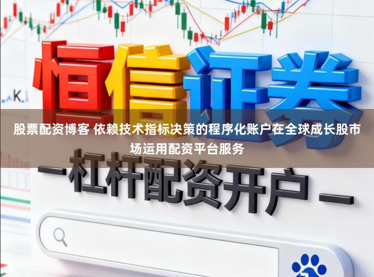 股票配资博客 依赖技术指标决策的程序化账户在全球成长股市场运用配资平台服务