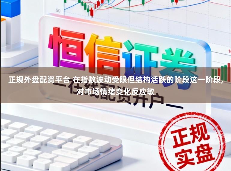 正规外盘配资平台 在指数波动受限但结构活跃的阶段这一阶段，对市场情绪变化反应敏