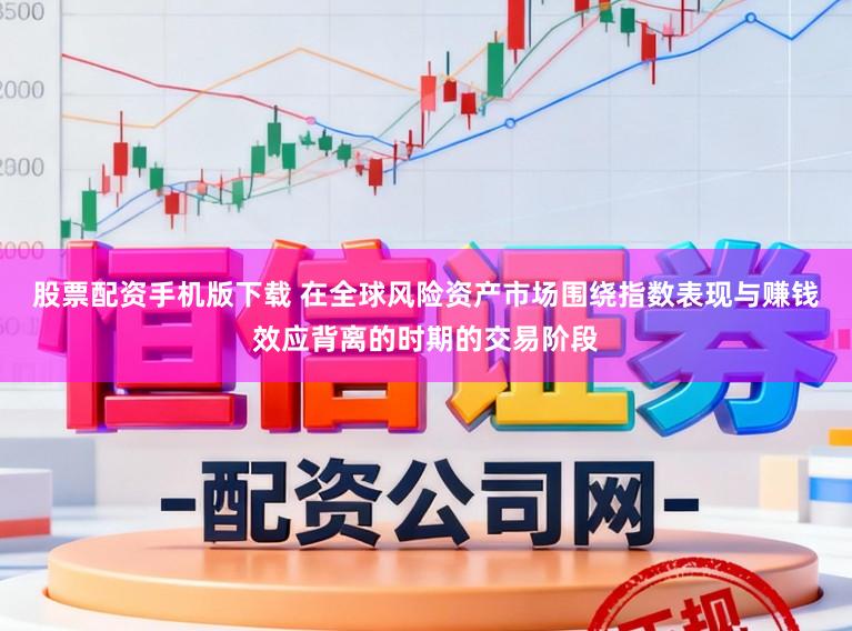 股票配资手机版下载 在全球风险资产市场围绕指数表现与赚钱效应背离的时期的交易阶段