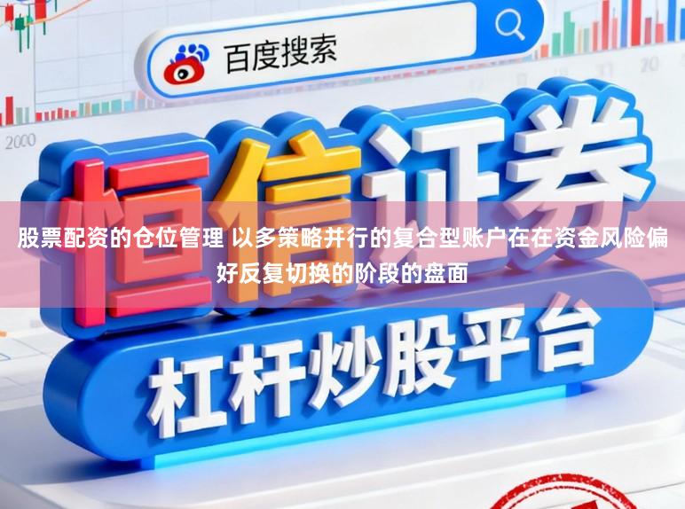 股票配资的仓位管理 以多策略并行的复合型账户在在资金风险偏好反复切换的阶段的盘面