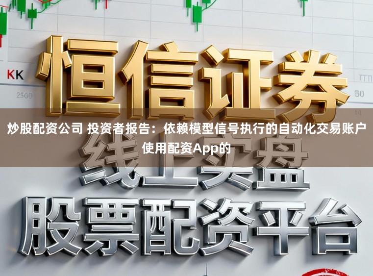 炒股配资公司 投资者报告：依赖模型信号执行的自动化交易账户使用配资App的