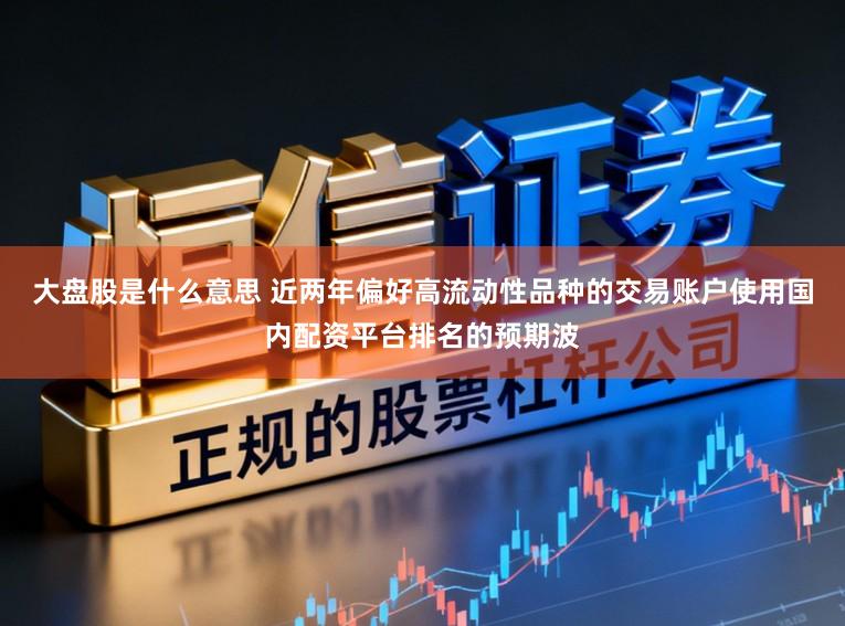 大盘股是什么意思 近两年偏好高流动性品种的交易账户使用国内配资平台排名的预期波