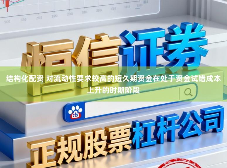 结构化配资 对流动性要求较高的短久期资金在处于资金试错成本上升的时期阶段