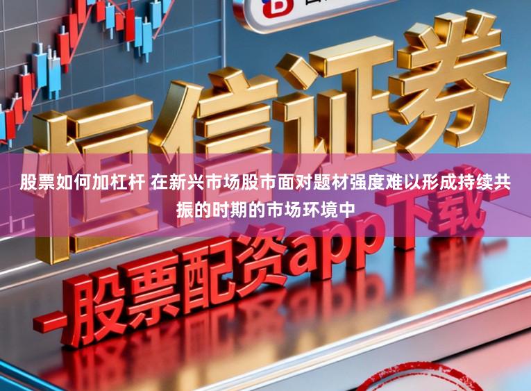 股票如何加杠杆 在新兴市场股市面对题材强度难以形成持续共振的时期的市场环境中