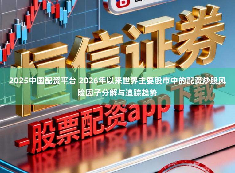 2025中国配资平台 2026年以来世界主要股市中的配资炒股风险因子分解与追踪趋势