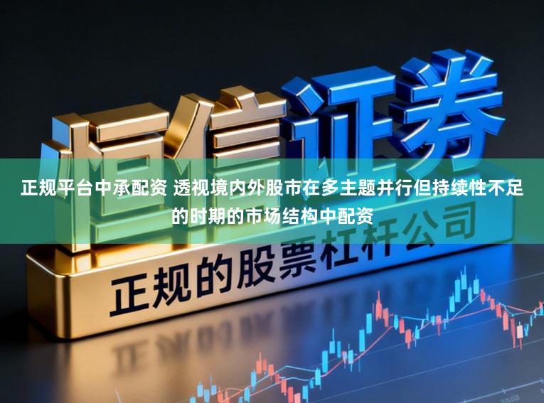 正规平台中承配资 透视境内外股市在多主题并行但持续性不足的时期的市场结构中配资