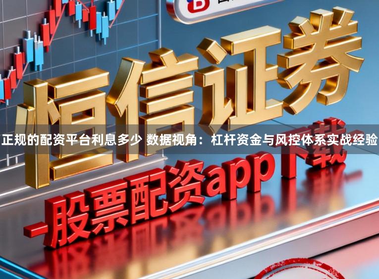 正规的配资平台利息多少 数据视角：杠杆资金与风控体系实战经验