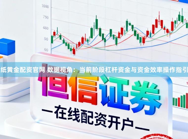 纸黄金配资官网 数据视角：当前阶段杠杆资金与资金效率操作指引