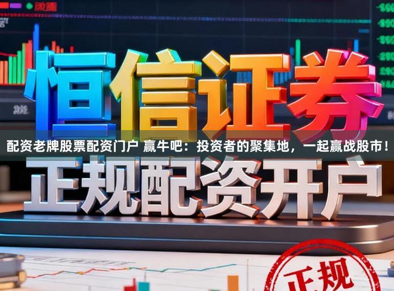 配资老牌股票配资门户 赢牛吧：投资者的聚集地，一起赢战股市！