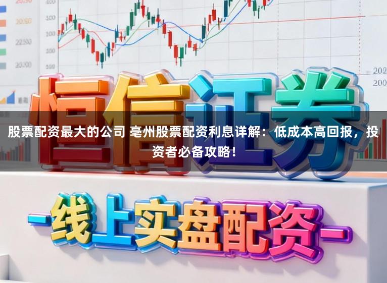 股票配资最大的公司 亳州股票配资利息详解:低成本高回报,投资者必备攻略!