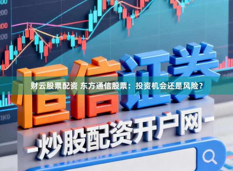 财云股票配资 东方通信股票:投资机会还是风险?