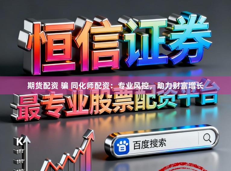 期货配资 骗 同化师配资：专业风控，助力财富增长
