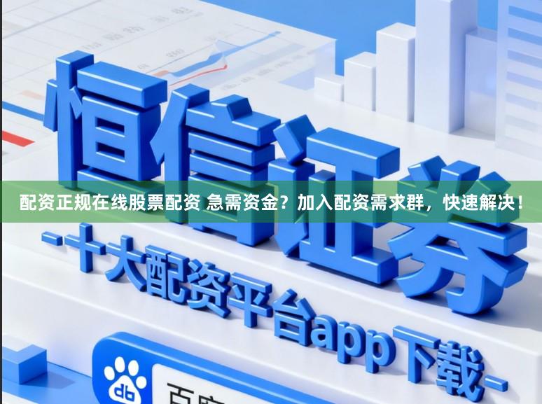 配资正规在线股票配资 急需资金？加入配资需求群，快速解决！