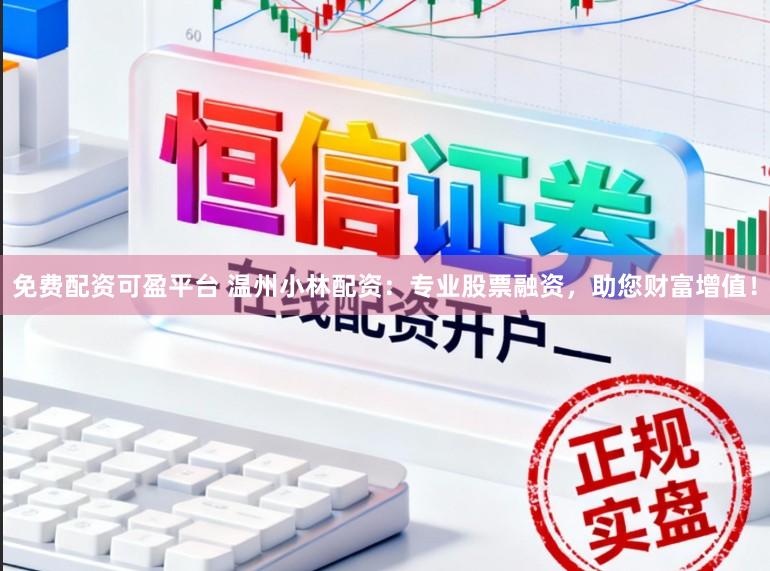 免费配资可盈平台 温州小林配资:专业股票融资,助您财富增值!