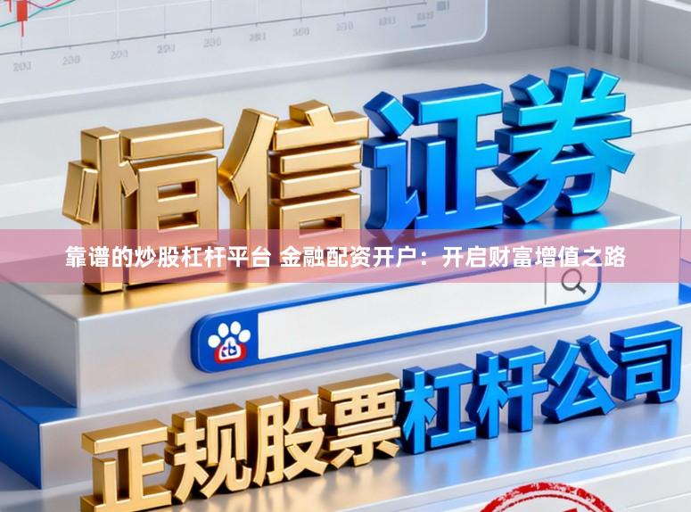 靠谱的炒股杠杆平台 金融配资开户：开启财富增值之路