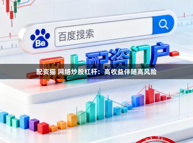 配资猫 网络炒股杠杆：高收益伴随高风险