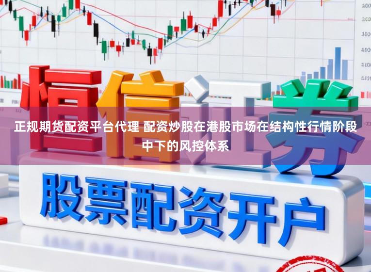 正规期货配资平台代理 配资炒股在港股市场在结构性行情阶段中下的风控体系