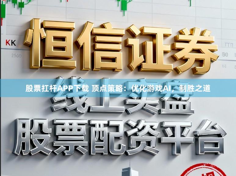 股票扛杆APP下载 顶点策略：优化游戏AI，制胜之道